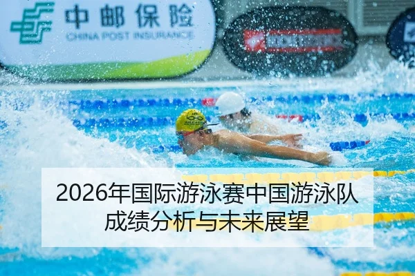 2026年国际游泳赛中国游泳队成绩分析与未来展望