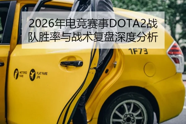 2026年电竞赛事DOTA2战队胜率与战术复盘深度分析