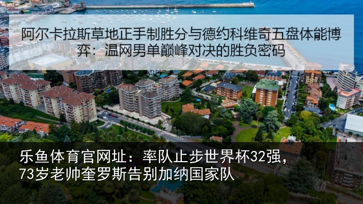 乐鱼体育官网址：率队止步世界杯32强，73岁老帅奎罗斯告别加纳国家队