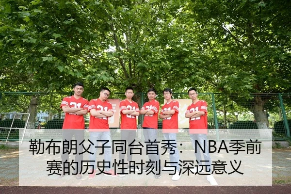 勒布朗父子同台首秀：NBA季前赛的历史性时刻与深远意义