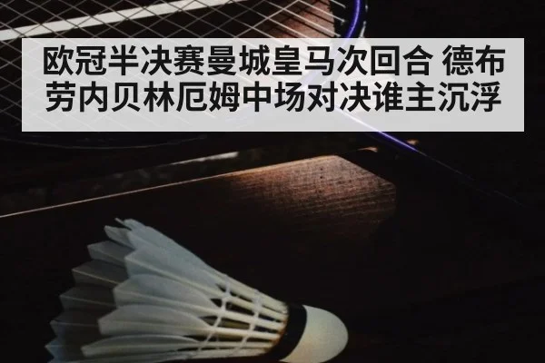 欧冠半决赛曼城皇马次回合 德布劳内贝林厄姆中场对决谁主沉浮