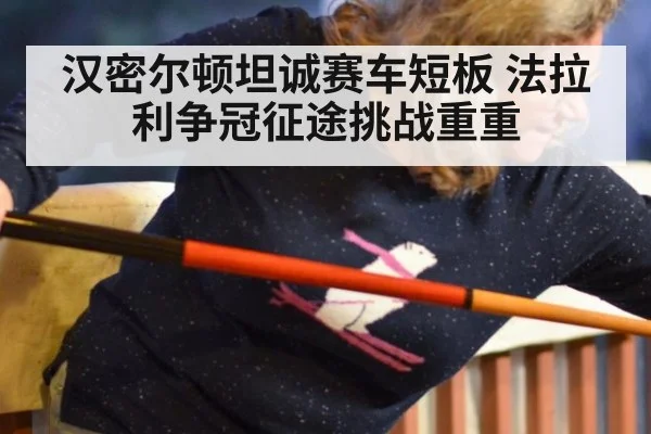汉密尔顿坦诚赛车短板 法拉利争冠征途挑战重重
