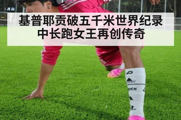 基普耶贡破五千米世界纪录中长跑女王再创传奇