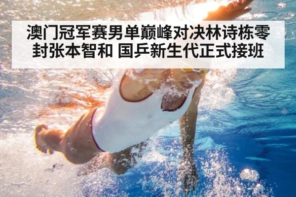 澳门冠军赛男单巅峰对决林诗栋零封张本智和 国乒新生代正式接班